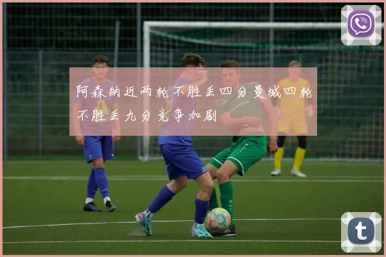 阿森纳近两轮不胜丢四分曼城四轮不胜丢九分竞争加剧