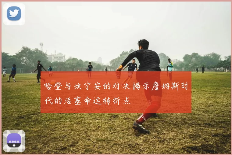 哈登与坎宁安的对决揭示詹姆斯时代的活塞命运转折点