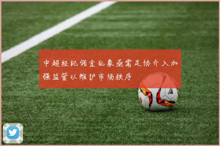 中超经纪佣金乱象亟需足协介入加强监管以维护市场秩序