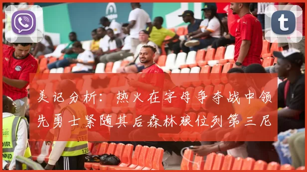 美记分析：热火在字母争夺战中领先勇士紧随其后森林狼位列第三尼克斯处于最后位置