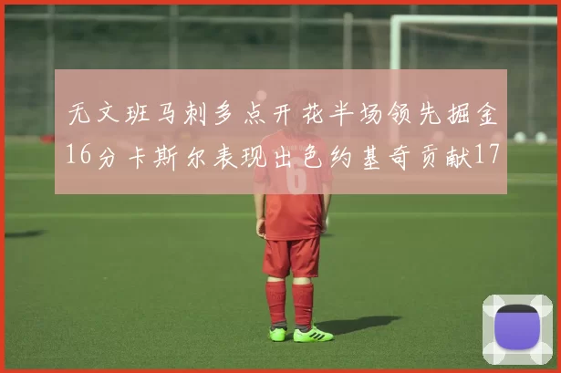 无文班马刺多点开花半场领先掘金16分卡斯尔表现出色约基奇贡献17分11篮板