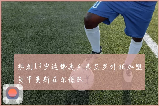 热刺19岁边锋奥利弗艾罗外租加盟英甲曼斯菲尔德队