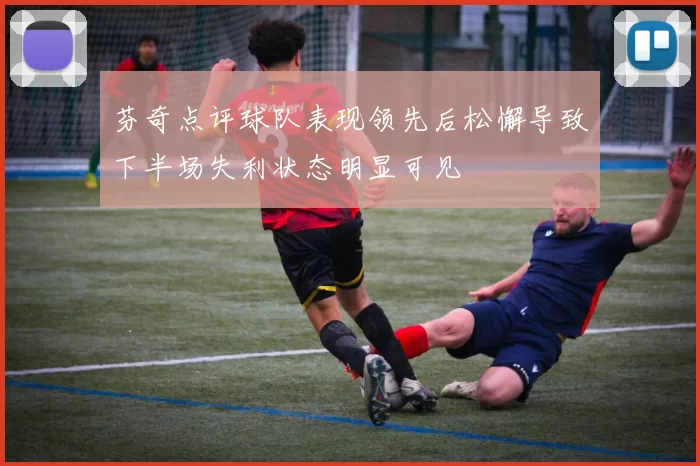 芬奇点评球队表现领先后松懈导致下半场失利状态明显可见
