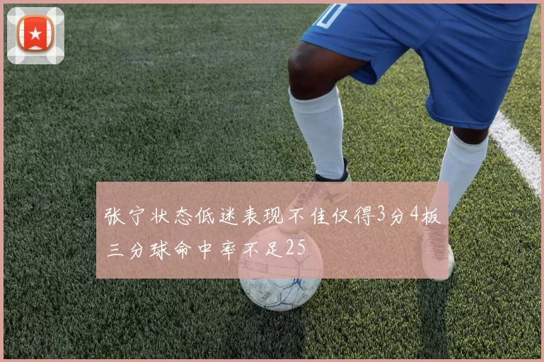 张宁状态低迷表现不佳仅得3分4板三分球命中率不足25