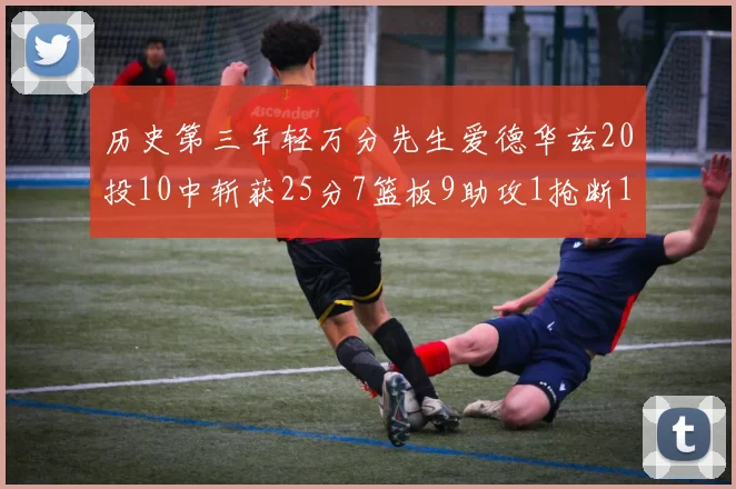 历史第三年轻万分先生爱德华兹20投10中斩获25分7篮板9助攻1抢断1盖帽