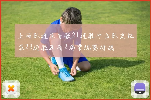 上海队迎来夸张21连胜冲击队史纪录23连胜还有2场常规赛待战