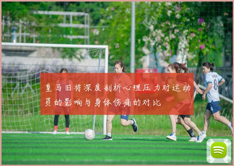 皇马旧将深度剖析心理压力对运动员的影响与身体伤痛的对比
