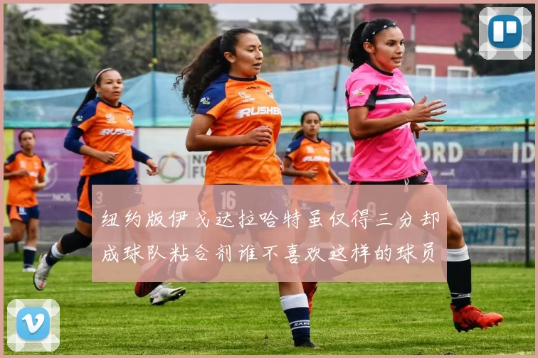 纽约版伊戈达拉哈特虽仅得三分却成球队粘合剂谁不喜欢这样的球员