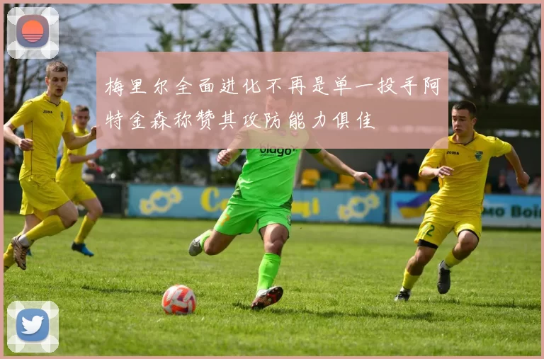 梅里尔全面进化不再是单一投手阿特金森称赞其攻防能力俱佳