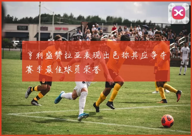 亨利盛赞拉亚表现出色称其应争夺赛季最佳球员荣誉