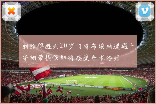 利雅得胜利20岁门将布埃纳遭遇十字韧带损伤即将接受手术治疗