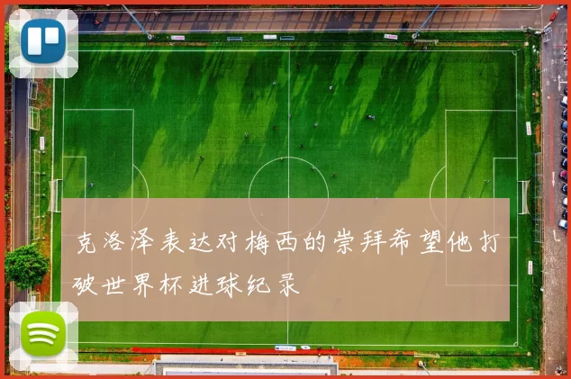 克洛泽表达对梅西的崇拜希望他打破世界杯进球纪录