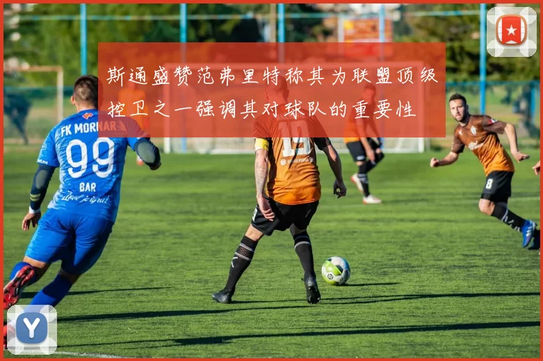 斯通盛赞范弗里特称其为联盟顶级控卫之一强调其对球队的重要性