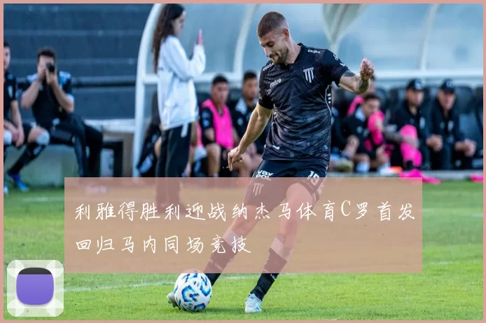 利雅得胜利迎战纳杰马体育C罗首发回归马内同场竞技