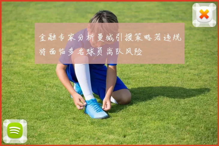 金融专家分析曼城引援策略若违规将面临多名球员离队风险